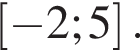 левая квадратная скобка минус 2;5 правая квадратная скобка .