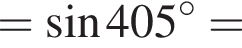 = синус 405 гра­ду­сов =