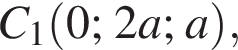  C_1 левая круг­лая скоб­ка 0; 2a; a пра­вая круг­лая скоб­ка ,