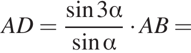 AD= дробь: чис­ли­тель: синус 3 альфа , зна­ме­на­тель: синус альфа конец дроби умно­жить на AB= 