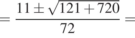 = дробь: числитель: 11\pm корень из: начало аргумента: 121 плюс 720 конец аргумента , знаменатель: 72 конец дроби =