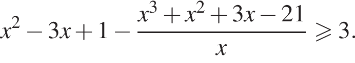 x в квадрате минус 3x плюс 1 минус дробь: числитель: x в кубе плюс x в квадрате плюс 3x минус 21, знаменатель: x конец дроби больше или равно 3.
