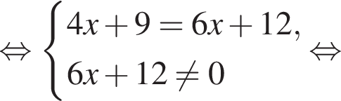  рав­но­силь­но си­сте­ма вы­ра­же­ний 4x плюс 9=6x плюс 12, 6x плюс 12 не равно 0 конец си­сте­мы рав­но­силь­но 