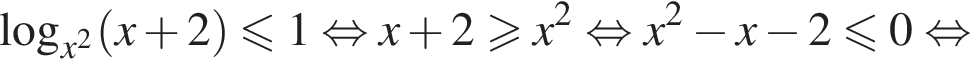 логарифм по основанию левая круглая скобка x в квадрате правая круглая скобка левая круглая скобка x плюс 2 правая круглая скобка меньше или равно 1 равносильно x плюс 2 больше или равно x в квадрате равносильно x в квадрате минус x минус 2 меньше или равно 0 равносильно
