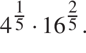 4 в сте­пе­ни левая круг­лая скоб­ка дробь: чис­ли­тель: 1, зна­ме­на­тель: 5 конец дроби пра­вая круг­лая скоб­ка умно­жить на 16 в сте­пе­ни левая круг­лая скоб­ка дробь: чис­ли­тель: 2, зна­ме­на­тель: 5 конец дроби пра­вая круг­лая скоб­ка . 