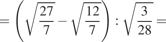 = левая круг­лая скоб­ка ко­рень из: на­ча­ло ар­гу­мен­та: дробь: чис­ли­тель: 27, зна­ме­на­тель: 7 конец дроби конец ар­гу­мен­та минус ко­рень из: на­ча­ло ар­гу­мен­та: дробь: чис­ли­тель: 12, зна­ме­на­тель: 7 конец дроби конец ар­гу­мен­та пра­вая круг­лая скоб­ка : ко­рень из: на­ча­ло ар­гу­мен­та: дробь: чис­ли­тель: 3, зна­ме­на­тель: 28 конец дроби конец ар­гу­мен­та = 