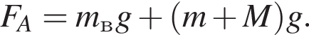 F_A=m_вg плюс левая круглая скобка m плюс M правая круглая скобка g.