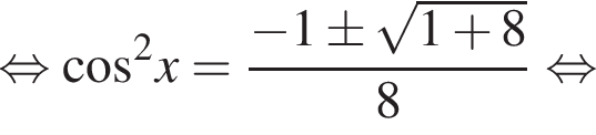  рав­но­силь­но ко­си­нус в квад­ра­те x= дробь: чис­ли­тель: минус 1\pm ко­рень из: на­ча­ло ар­гу­мен­та: 1 плюс 8 конец ар­гу­мен­та , зна­ме­на­тель: 8 конец дроби рав­но­силь­но 