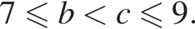 7 мень­ше или равно b мень­ше c мень­ше или равно 9.