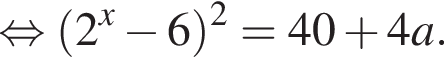 равносильно левая круглая скобка 2 в степени x минус 6 правая круглая скобка в квадрате =40 плюс 4a.