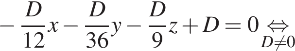 минус дробь: числитель: D, знаменатель: 12 конец дроби x минус дробь: числитель: D, знаменатель: 36 конец дроби y минус дробь: числитель: D, знаменатель: 9 конец дроби z плюс D = 0 \underset D не равно 0 \mathop равносильно