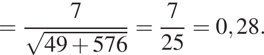= дробь: чис­ли­тель: 7, зна­ме­на­тель: ко­рень из: на­ча­ло ар­гу­мен­та: 49 плюс 576 конец ар­гу­мен­та конец дроби = дробь: чис­ли­тель: 7, зна­ме­на­тель: 25 конец дроби = 0,28. 