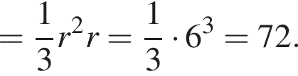 = дробь: чис­ли­тель: 1, зна­ме­на­тель: 3 конец дроби r в квад­ра­те r= дробь: чис­ли­тель: 1, зна­ме­на­тель: 3 конец дроби умно­жить на 6 в кубе =72. 