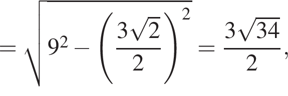 = корень из: начало аргумента: 9 в квадрате минус левая круглая скобка дробь: числитель: 3 корень из 2 , знаменатель: 2 конец дроби правая круглая скобка в квадрате конец аргумента = дробь: числитель: 3 корень из: начало аргумента: 34 конец аргумента , знаменатель: 2 конец дроби ,