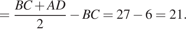 = дробь: чис­ли­тель: BC плюс AD, зна­ме­на­тель: 2 конец дроби минус BC = 27 минус 6 = 21. 