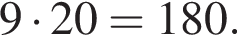 9 умно­жить на 20 = 180.