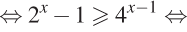 равносильно 2 в степени x минус 1 больше или равно 4 в степени левая круглая скобка x минус 1 правая круглая скобка равносильно