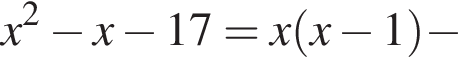 x в квад­ра­те минус x минус 17=x левая круг­лая скоб­ка x минус 1 пра­вая круг­лая скоб­ка минус 