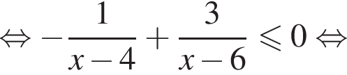равносильно минус дробь: числитель: 1, знаменатель: x минус 4 конец дроби плюс дробь: числитель: 3, знаменатель: x минус 6 конец дроби меньше или равно 0 равносильно