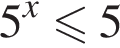 5 в сте­пе­ни x мень­ше или равно 5