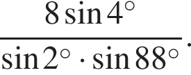  дробь: чис­ли­тель: 8 синус 4 в сте­пе­ни левая круг­лая скоб­ка \circ пра­вая круг­лая скоб­ка , зна­ме­на­тель: синус 2 в сте­пе­ни левая круг­лая скоб­ка \circ пра­вая круг­лая скоб­ка умно­жить на синус 88 в сте­пе­ни левая круг­лая скоб­ка \circ пра­вая круг­лая скоб­ка конец дроби . 