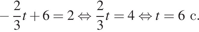  минус дробь: чис­ли­тель: 2, зна­ме­на­тель: 3 конец дроби t плюс 6 = 2 рав­но­силь­но дробь: чис­ли­тель: 2, зна­ме­на­тель: 3 конец дроби t = 4 рав­но­силь­но t = 6с.