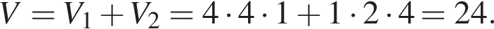 V=V_1 плюс V_2=4 умно­жить на 4 умно­жить на 1 плюс 1 умно­жить на 2 умно­жить на 4=24.