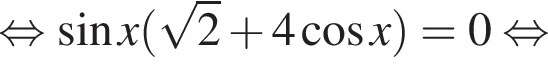 равносильно синус x левая круглая скобка корень из: начало аргумента: 2 конец аргумента плюс 4 косинус x правая круглая скобка = 0 равносильно