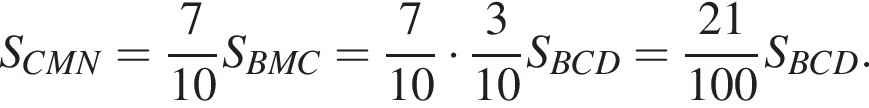 S_CMN= дробь: числитель: 7, знаменатель: 10 конец дроби S_BMC= дробь: числитель: 7, знаменатель: 10 конец дроби умножить на дробь: числитель: 3, знаменатель: 10 конец дроби S_BCD= дробь: числитель: 21, знаменатель: 100 конец дроби S_BCD.
