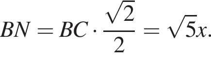 BN=BC умно­жить на дробь: чис­ли­тель: ко­рень из: на­ча­ло ар­гу­мен­та: 2 конец ар­гу­мен­та , зна­ме­на­тель: 2 конец дроби = ко­рень из: на­ча­ло ар­гу­мен­та: 5 конец ар­гу­мен­та x. 