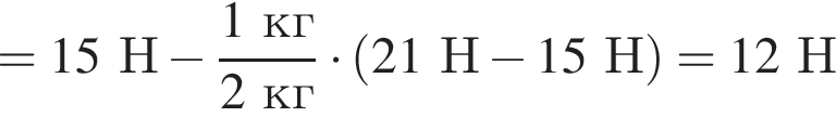 = 15Н минус дробь: чис­ли­тель: 1кг, зна­ме­на­тель: 2кг конец дроби умно­жить на левая круг­лая скоб­ка 21Н минус 15Н пра­вая круг­лая скоб­ка = 12Н 