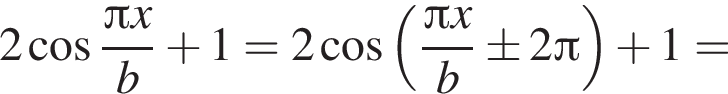 2 ко­си­нус дробь: чис­ли­тель: Пи x, зна­ме­на­тель: b конец дроби плюс 1=2 ко­си­нус левая круг­лая скоб­ка дробь: чис­ли­тель: Пи x, зна­ме­на­тель: b конец дроби \pm 2 Пи пра­вая круг­лая скоб­ка плюс 1= 