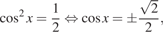 косинус в квадрате x= дробь: числитель: 1, знаменатель: 2 конец дроби равносильно косинус x= \pm дробь: числитель: корень из: начало аргумента: 2 конец аргумента , знаменатель: 2 конец дроби ,
