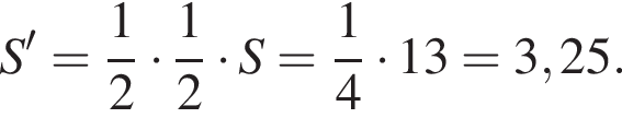 S'= дробь: числитель: 1, знаменатель: 2 конец дроби умножить на дробь: числитель: 1, знаменатель: 2 конец дроби умножить на S= дробь: числитель: 1, знаменатель: 4 конец дроби умножить на 13=3,25.