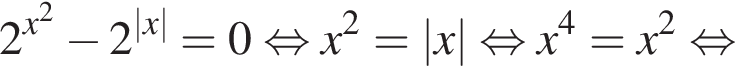2 в сте­пе­ни левая круг­лая скоб­ка x в квад­ра­те пра­вая круг­лая скоб­ка минус 2 в сте­пе­ни левая круг­лая скоб­ка |x| пра­вая круг­лая скоб­ка =0 рав­но­силь­но x в квад­ра­те =|x| рав­но­силь­но x в сте­пе­ни 4 =x в квад­ра­те рав­но­силь­но 