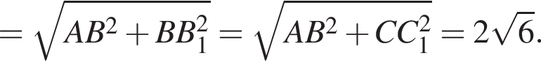 = ко­рень из: на­ча­ло ар­гу­мен­та: AB в квад­ра­те плюс BB_1 в квад­ра­те конец ар­гу­мен­та = ко­рень из: на­ча­ло ар­гу­мен­та: AB в квад­ра­те плюс CC_1 в квад­ра­те конец ар­гу­мен­та =2 ко­рень из: на­ча­ло ар­гу­мен­та: 6 конец ар­гу­мен­та .