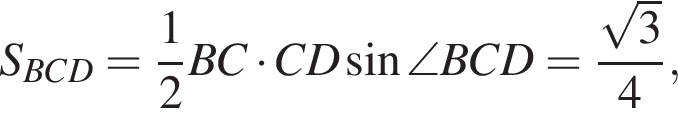 S_BCD= дробь: чис­ли­тель: 1, зна­ме­на­тель: 2 конец дроби BC умно­жить на CD синус \angle BCD= дробь: чис­ли­тель: ко­рень из: на­ча­ло ар­гу­мен­та: 3 конец ар­гу­мен­та , зна­ме­на­тель: 4 конец дроби , 