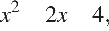 x в квад­ра­те минус 2x минус 4,