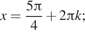 x= дробь: чис­ли­тель: 5 Пи , зна­ме­на­тель: 4 конец дроби плюс 2 Пи k; 
