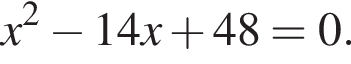x в квад­ра­те минус 14x плюс 48=0.