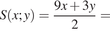 S левая круг­лая скоб­ка x; y пра­вая круг­лая скоб­ка = дробь: чис­ли­тель: 9x плюс 3y, зна­ме­на­тель: 2 конец дроби = 