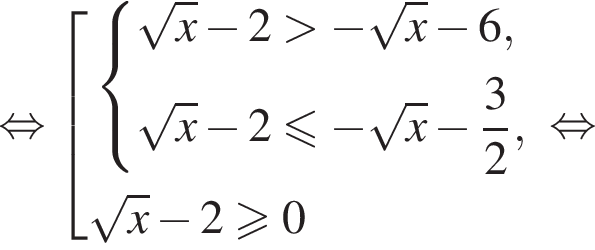 равносильно совокупность выражений система выражений корень из x минус 2 больше минус корень из: начало аргумента: x конец аргумента минус 6, корень из x минус 2 меньше или равно минус корень из: начало аргумента: x конец аргумента минус дробь: числитель: 3, знаменатель: 2 конец дроби , конец системы . корень из x минус 2 больше или равно 0 конец совокупности . равносильно