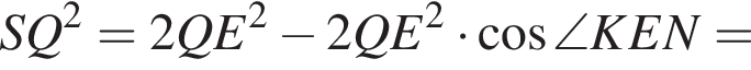 SQ в квад­ра­те = 2 QE в квад­ра­те минус 2 QE в квад­ра­те умно­жить на ко­си­нус \angle KEN =