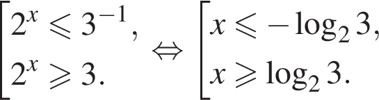 совокупность выражений 2 в степени x \leqslant3 в степени левая круглая скобка минус 1 правая круглая скобка ,2 в степени x \geqslant3. конец совокупности равносильно совокупность выражений x\leqslant минус логарифм по основанию 2 3,x больше или равно логарифм по основанию 2 3. конец совокупности