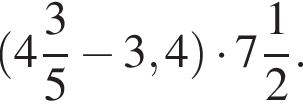  левая круг­лая скоб­ка целая часть: 4, дроб­ная часть: чис­ли­тель: 3, зна­ме­на­тель: 5 минус 3,4 пра­вая круг­лая скоб­ка умно­жить на целая часть: 7, дроб­ная часть: чис­ли­тель: 1, зна­ме­на­тель: 2 .