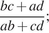 дробь: числитель: bc плюс ad, знаменатель: ab плюс cd конец дроби ;
