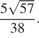 дробь: числитель: 5 корень из: начало аргумента: 57 конец аргумента , знаменатель: 38 конец дроби .