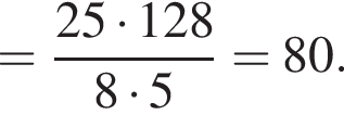 = дробь: чис­ли­тель: 25 умно­жить на 128, зна­ме­на­тель: 8 умно­жить на 5 конец дроби =80. 
