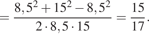 = дробь: числитель: 8,5 в квадрате плюс 15 в квадрате минус 8,5 в квадрате , знаменатель: 2 умножить на 8,5 умножить на 15 конец дроби = дробь: числитель: 15, знаменатель: 17 конец дроби .