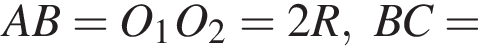 AB=O_1O_2=2R, BC=